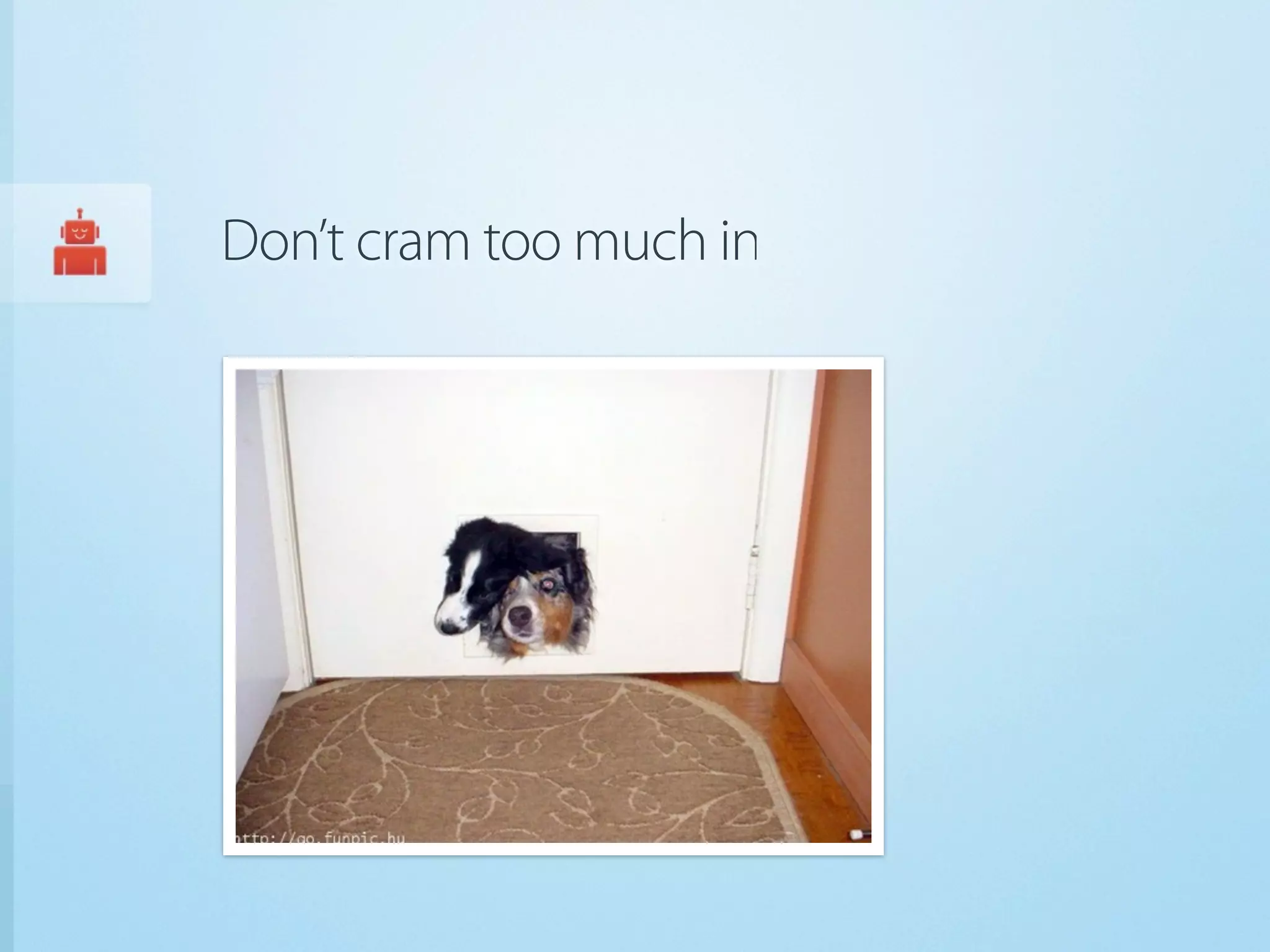 Don’t cram too much in
 