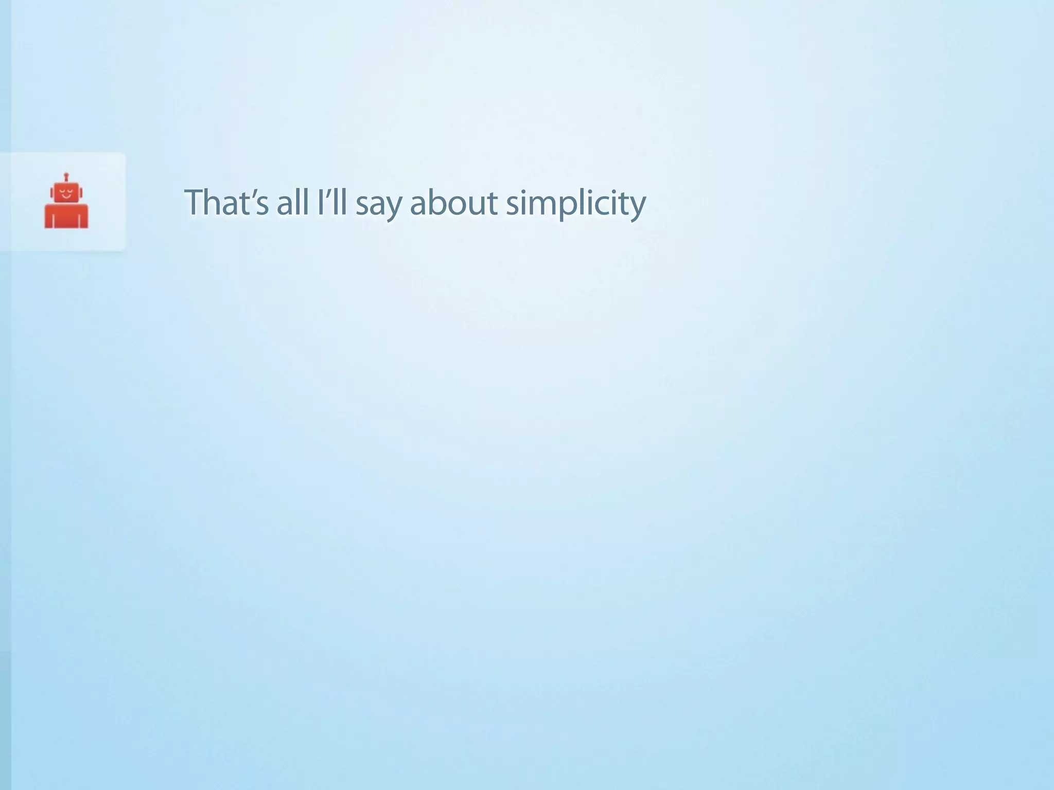 That’s all I’ll say about simplicity
 