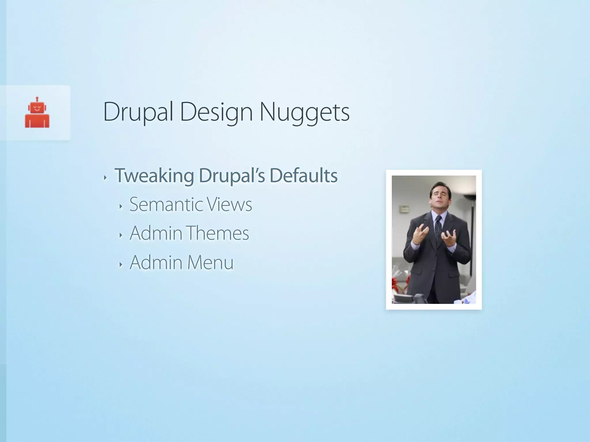 Drupal Design Nuggets

‣   Tweaking Drupal’s Defaults
    ‣ Semantic Views


    ‣ Admin Themes


    ‣ Admin Menu
 