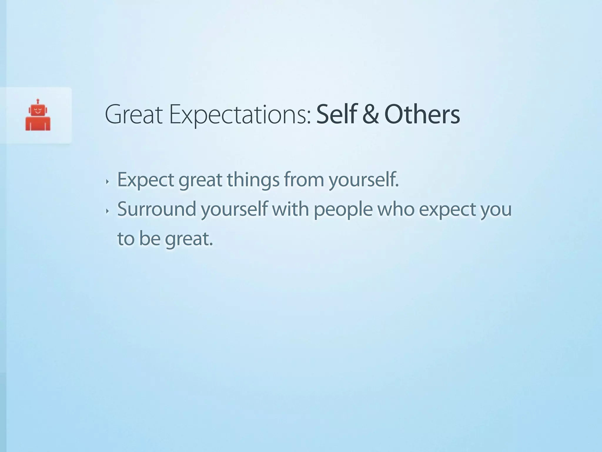 Great Expectations: Self & Others

‣   Expect great things from yourself.
‣   Surround yourself with people who expect you
    to be great.
 