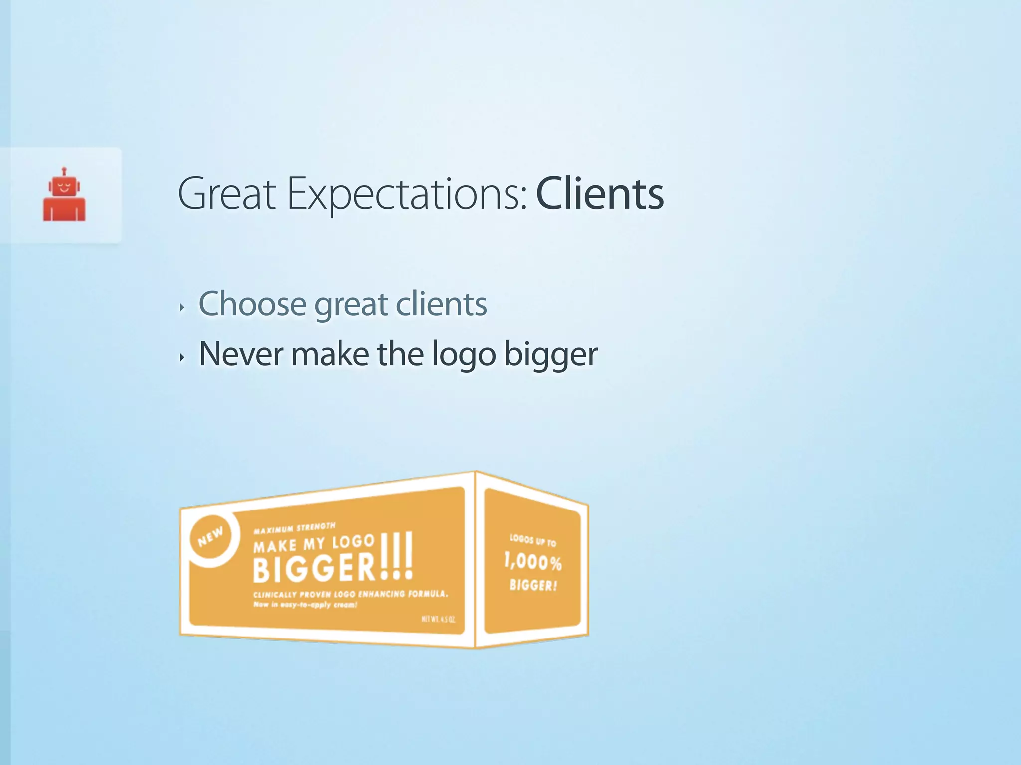 Great Expectations: Clients

‣   Choose great clients
‣   Never make the logo bigger
 