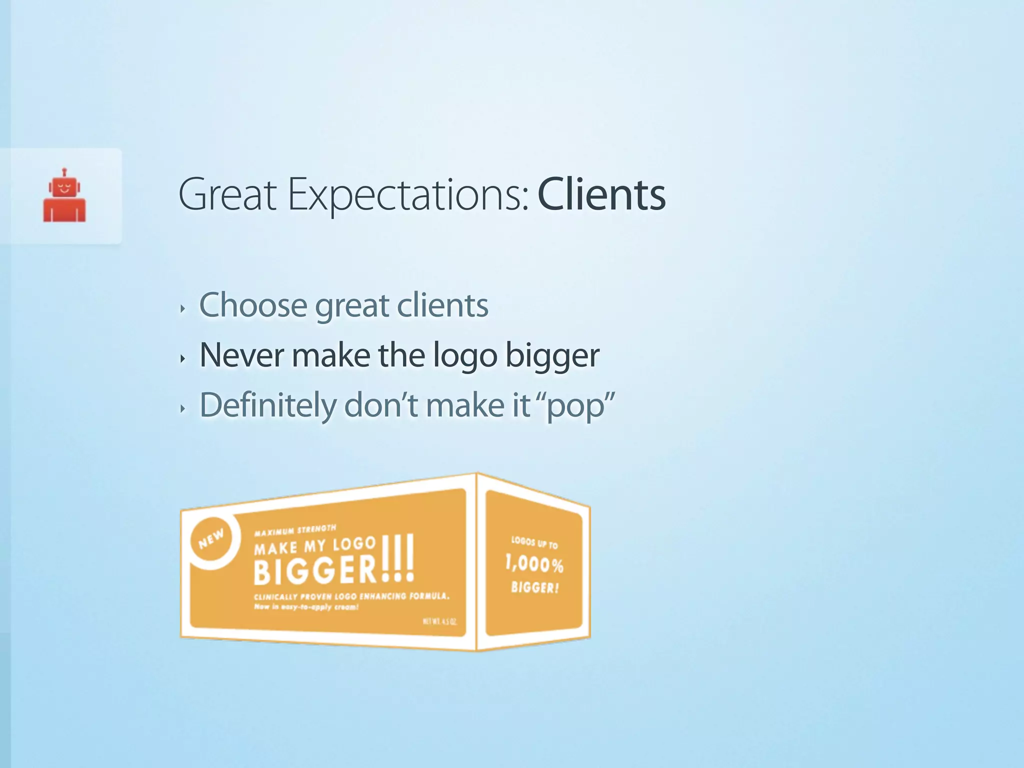 Great Expectations: Clients

‣   Choose great clients
‣   Never make the logo bigger
‣   Definitely don’t make it “pop”
 