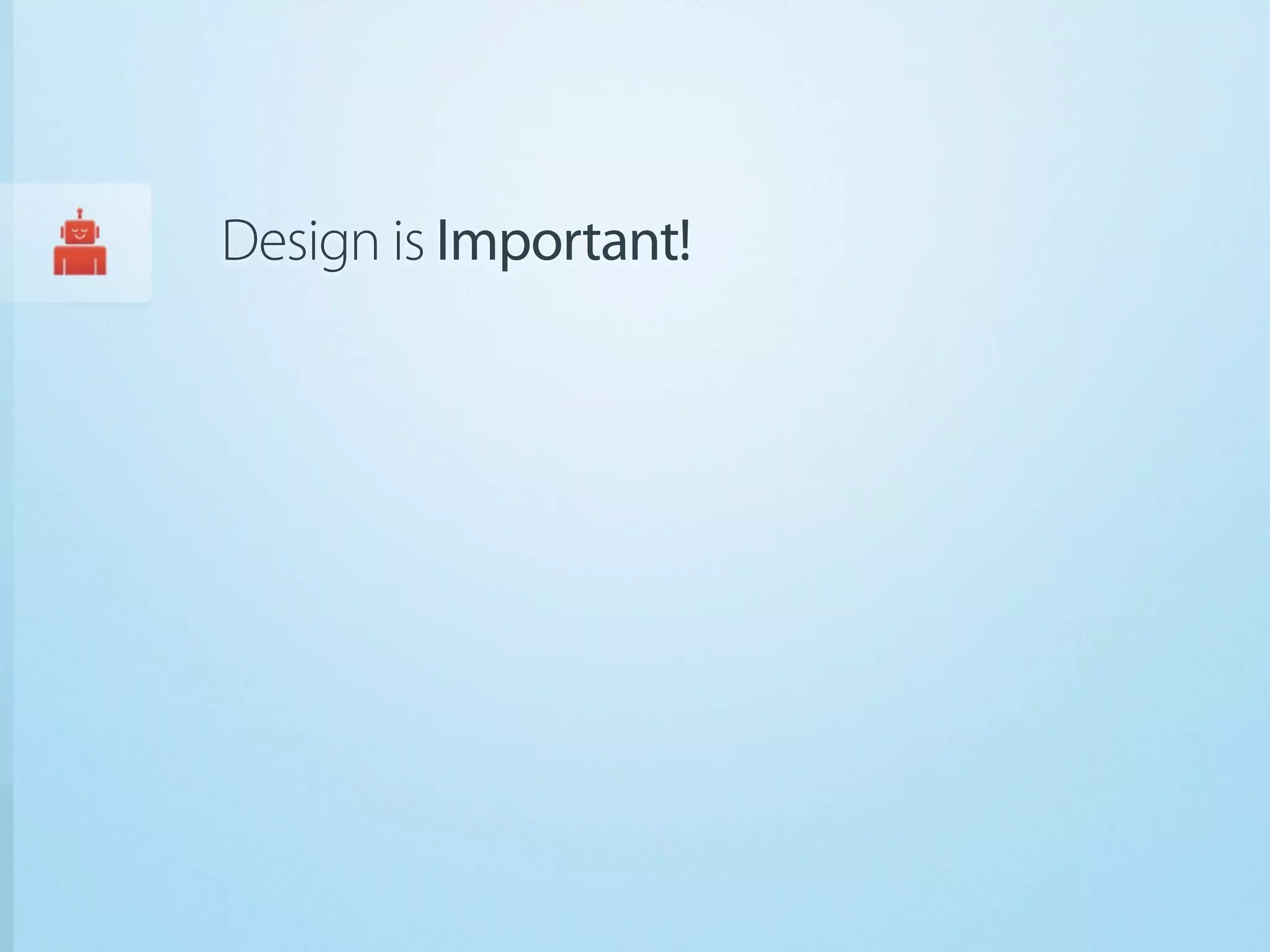 Design is Important!
 