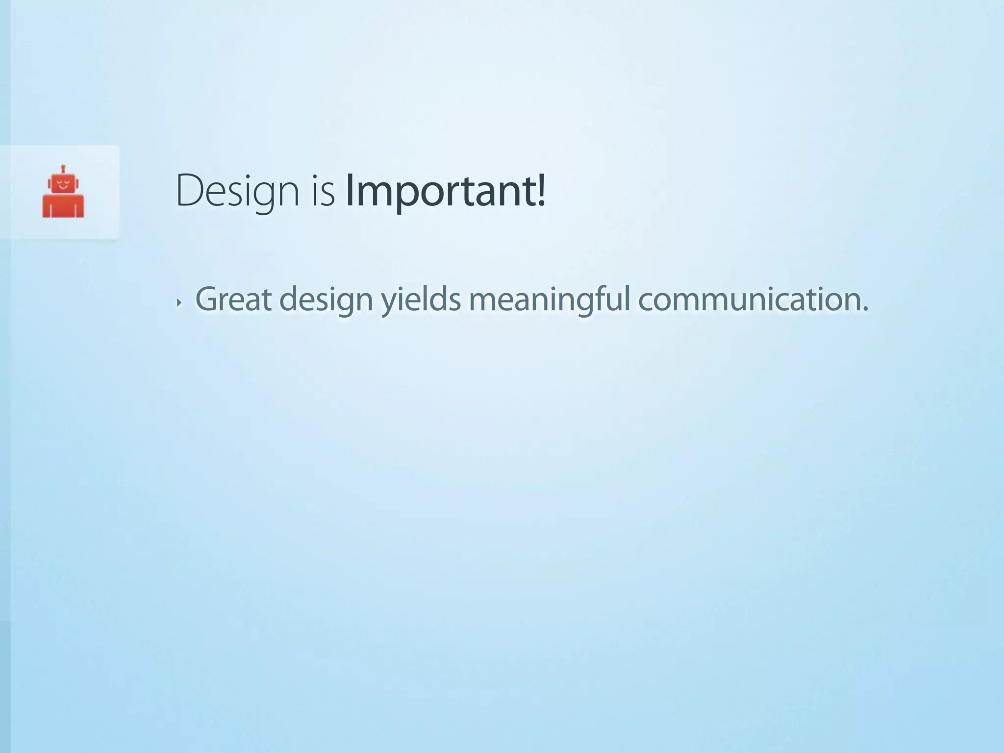 Design is Important!

‣   Great design yields meaningful communication.
 