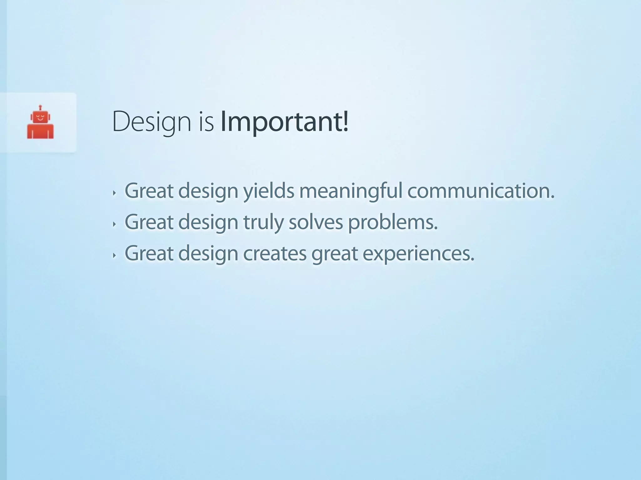 Design is Important!

‣   Great design yields meaningful communication.
‣   Great design truly solves problems.
‣   Great design creates great experiences.
 