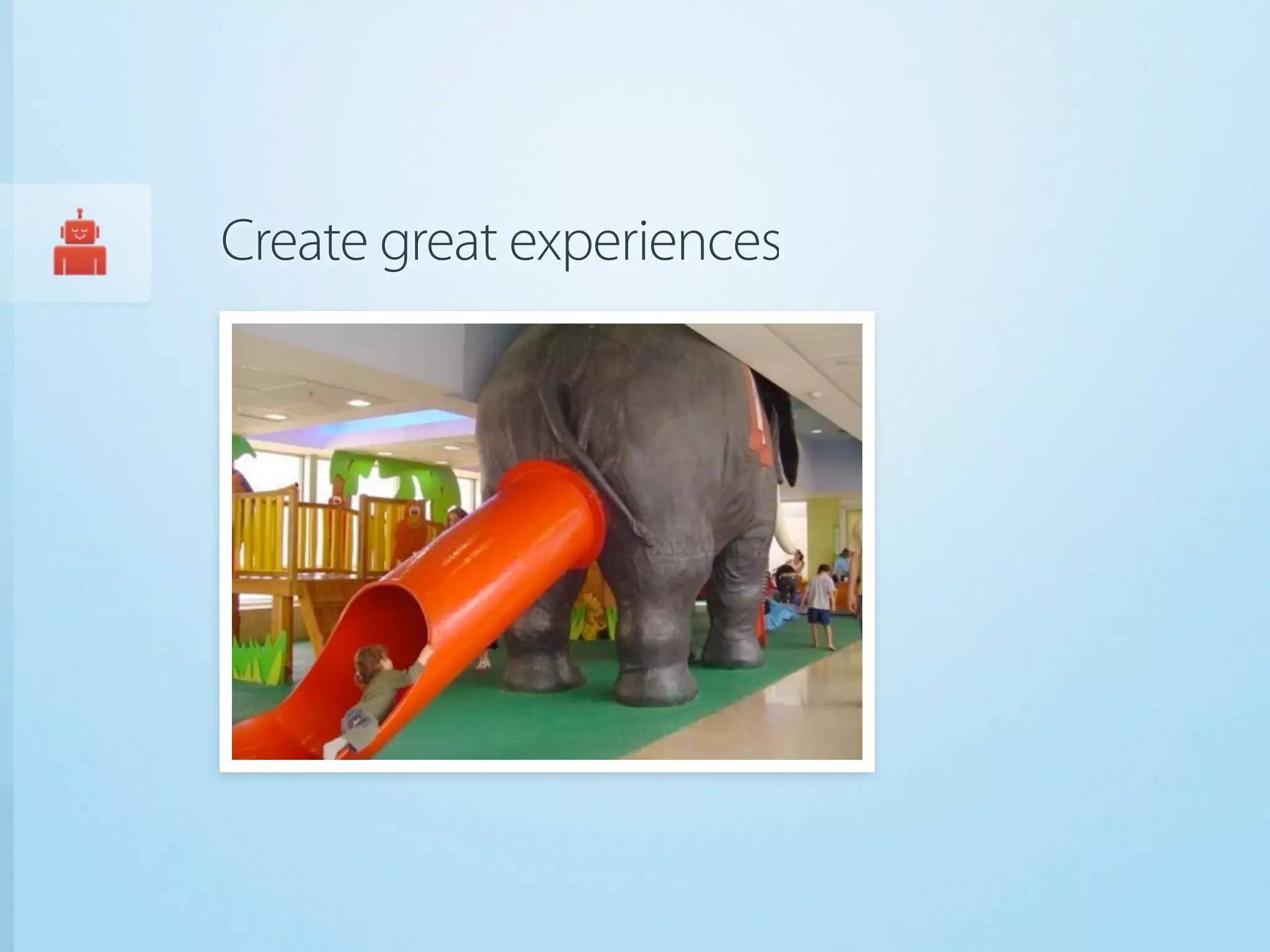 Create great experiences
 