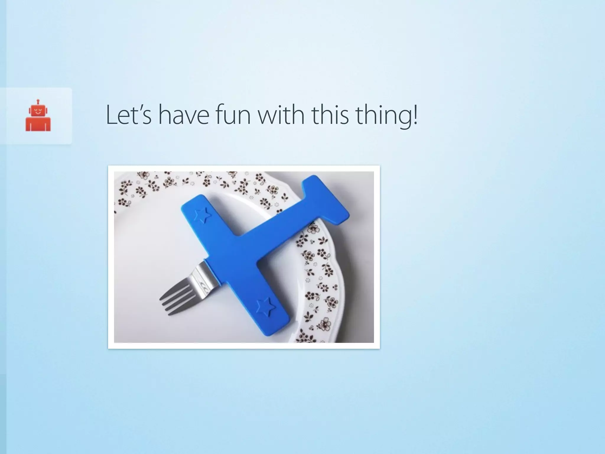 Let’s have fun with this thing!
 