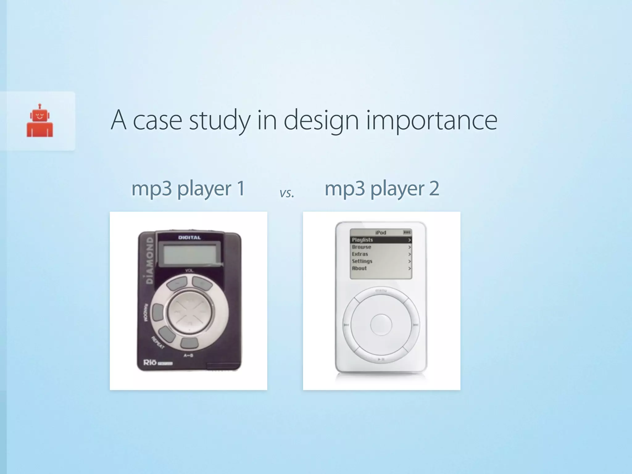 A case study in design importance

 mp3 player 1   vs.   mp3 player 2
 