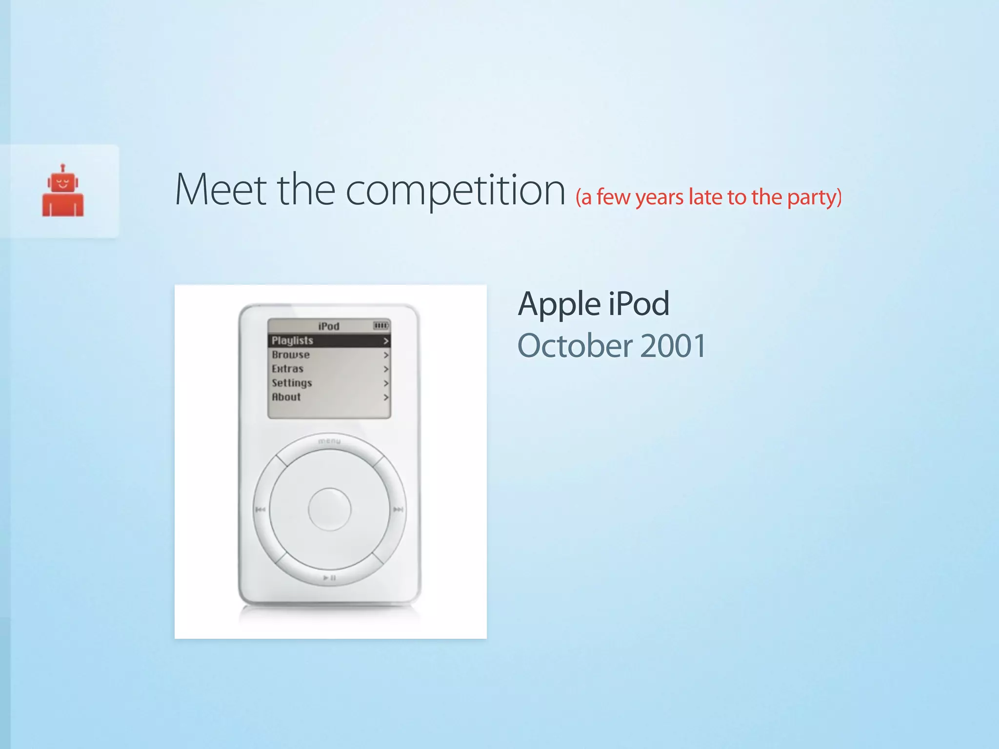 Meet the competition (a few years late to the party)

                          Apple iPod
                          October 2001
 