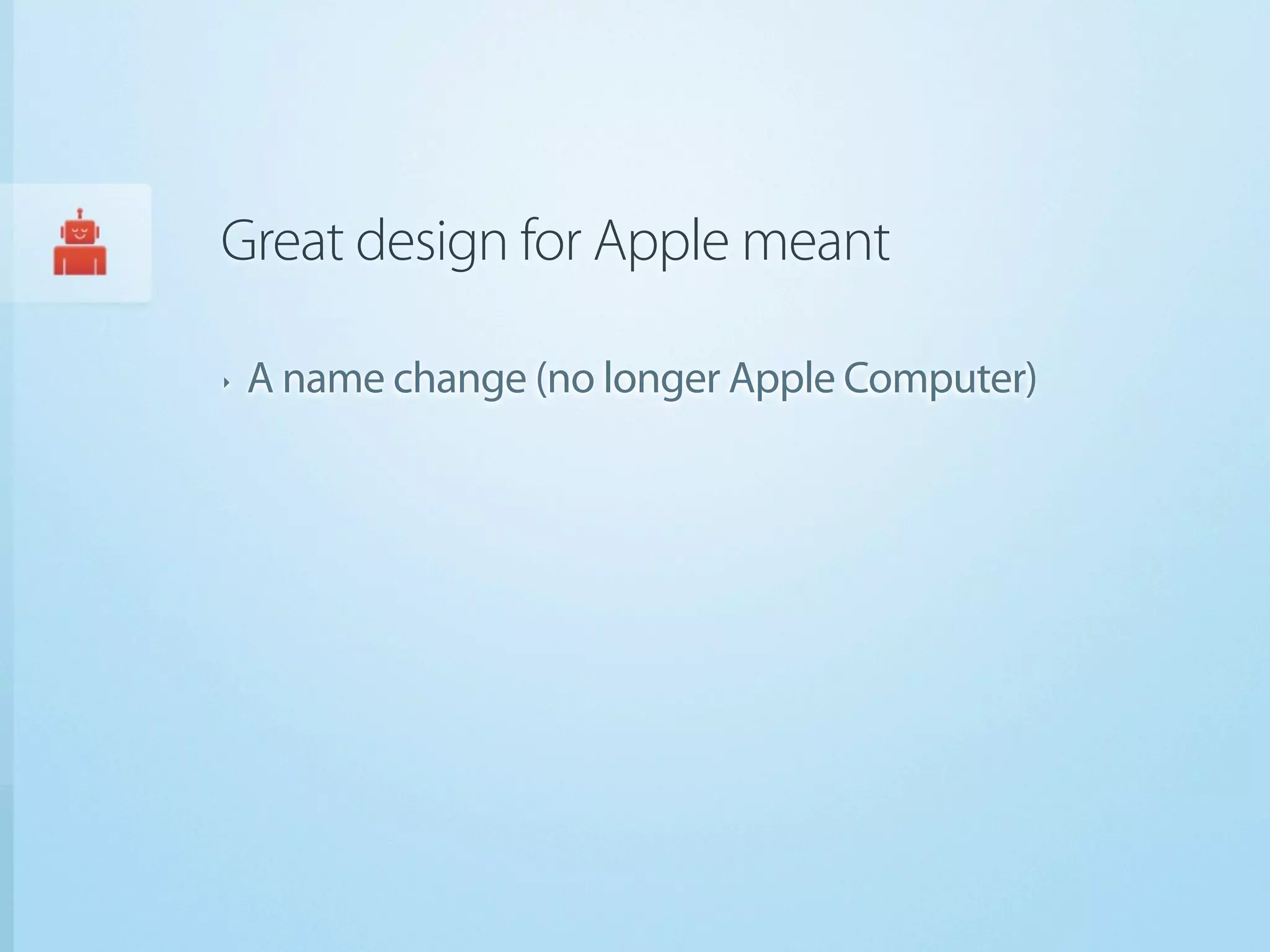 Great design for Apple meant

‣   A name change (no longer Apple Computer)
 