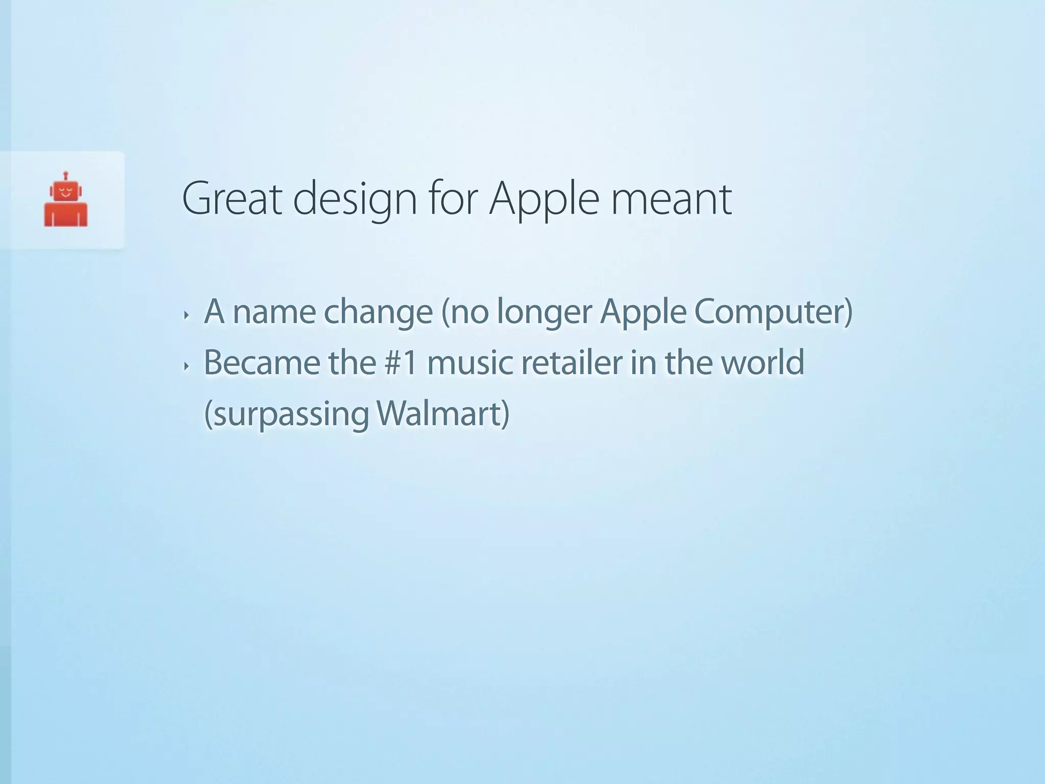 Great design for Apple meant

‣   A name change (no longer Apple Computer)
‣   Became the #1 music retailer in the world
    (surpassing Walmart)
 