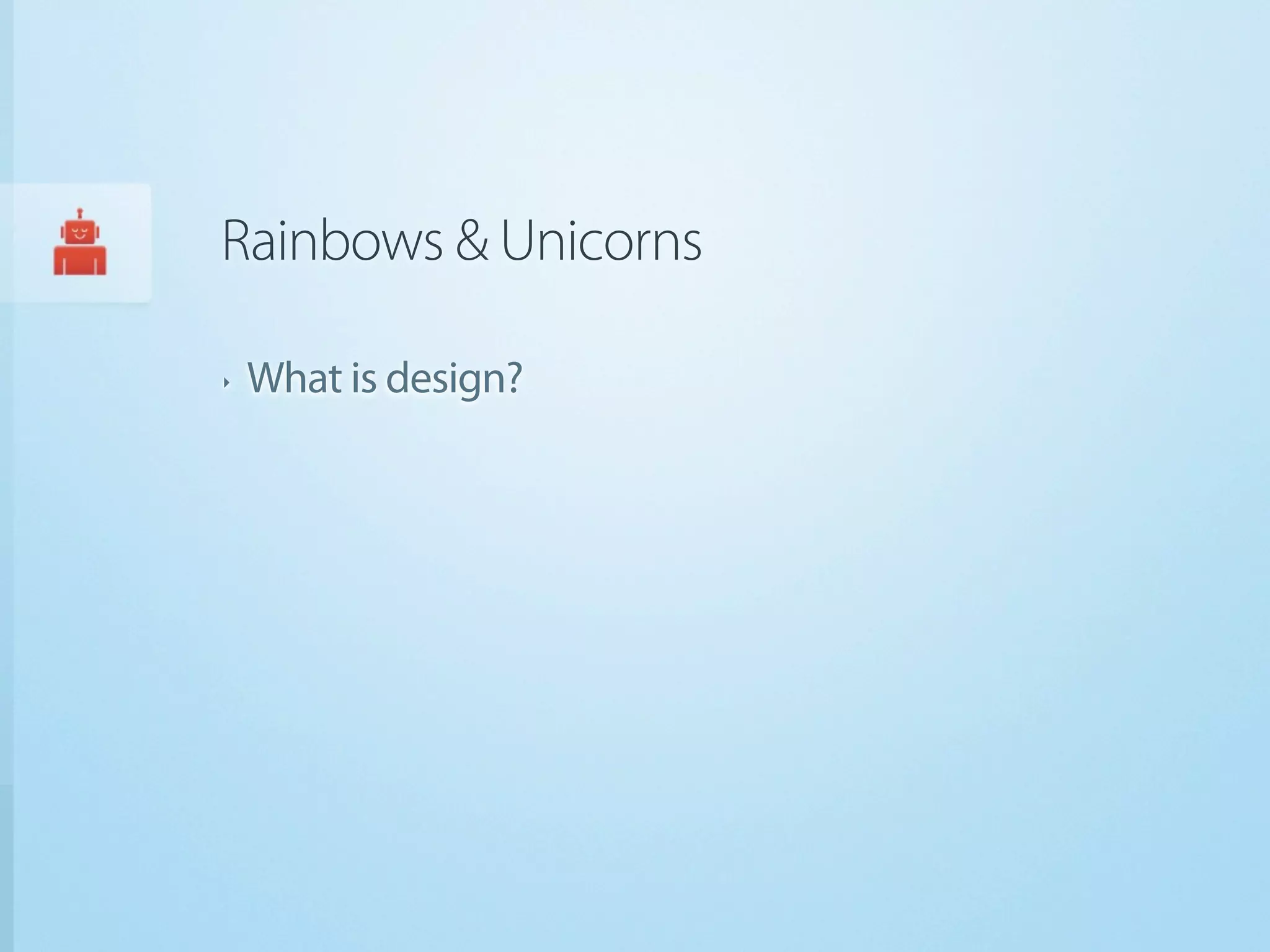 Rainbows & Unicorns

‣   What is design?
 