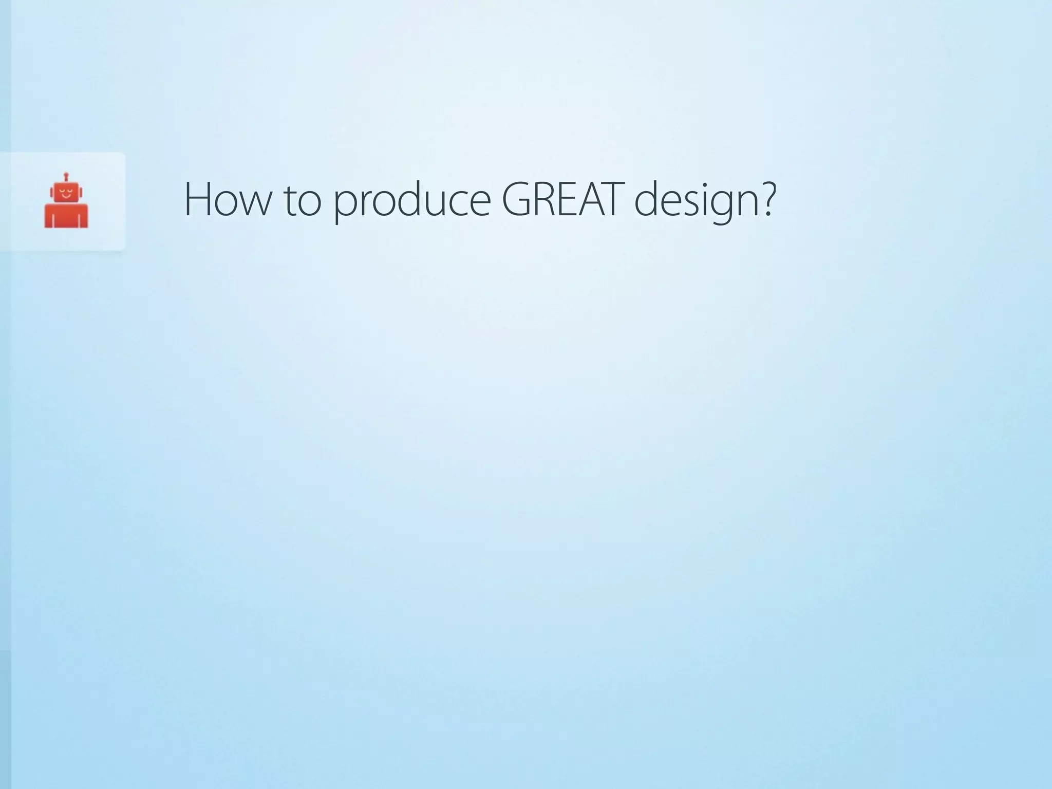 How to produce GREAT design?
 