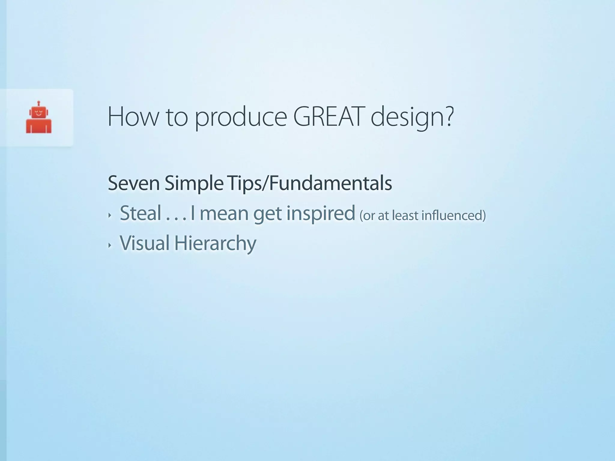 How to produce GREAT design?

Seven Simple Tips/Fundamentals
‣ Steal . . . I mean get inspired (or at least influenced)


‣ Visual Hierarchy
 