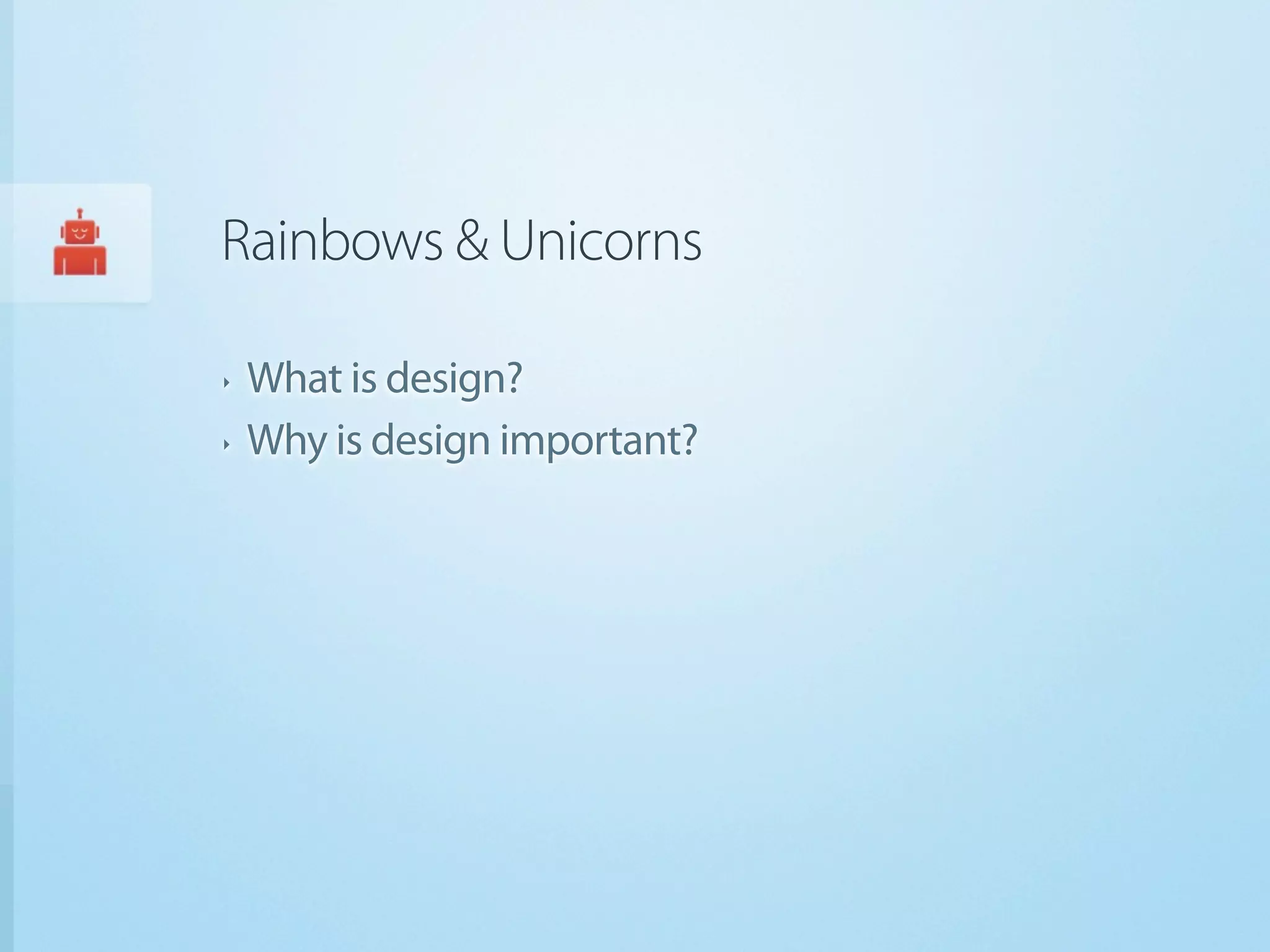 Rainbows & Unicorns

‣   What is design?
‣   Why is design important?
 