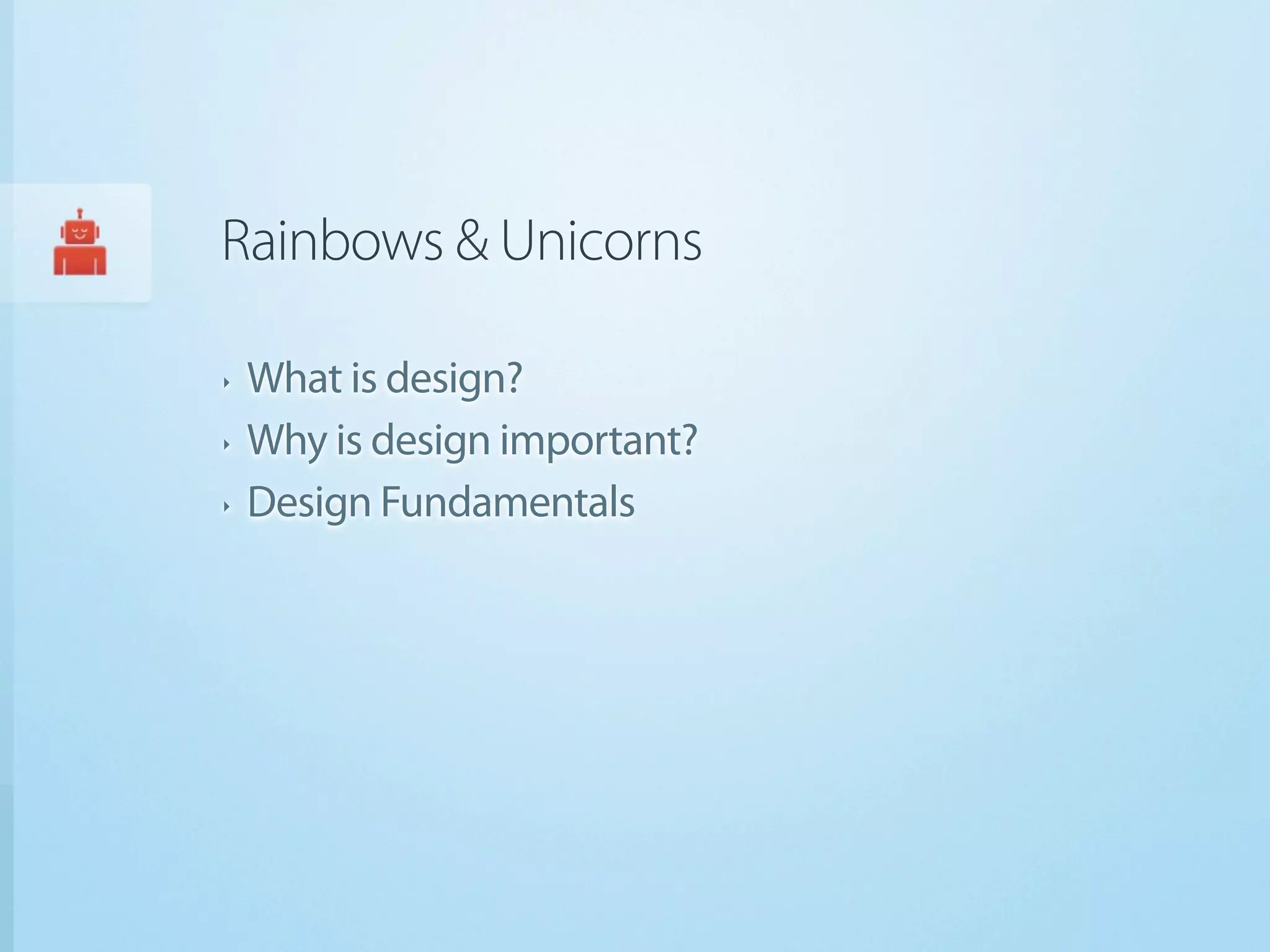 Rainbows & Unicorns

‣   What is design?
‣   Why is design important?
‣   Design Fundamentals
 
