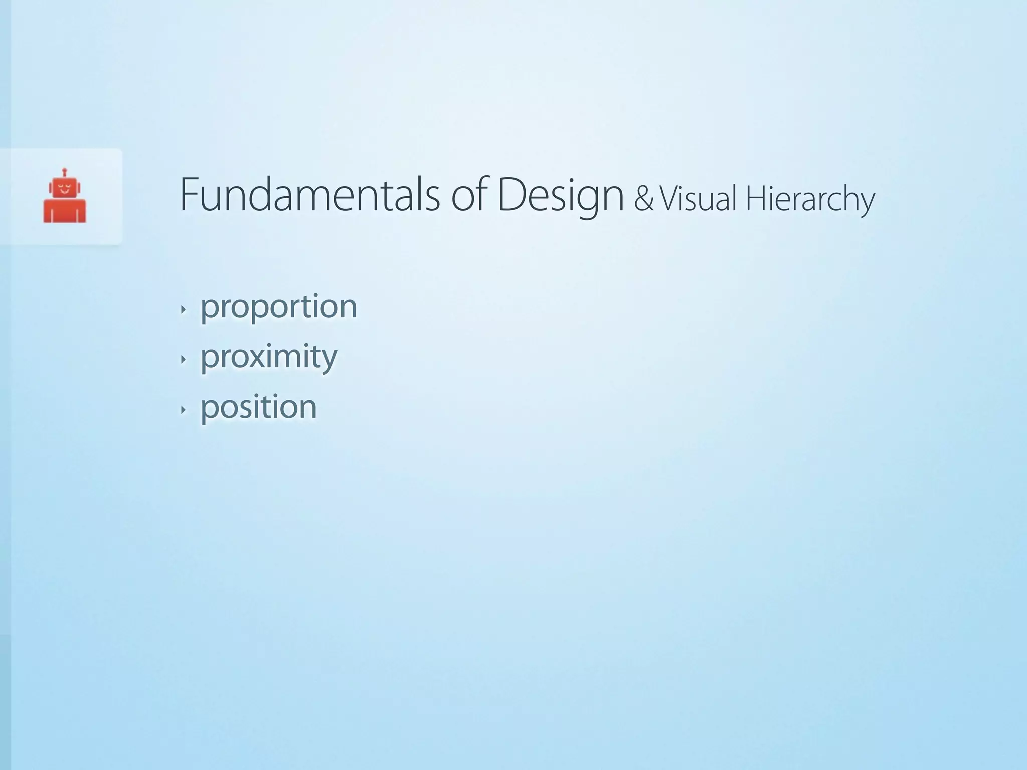 Fundamentals of Design & Visual Hierarchy

‣   proportion
‣   proximity
‣   position
 