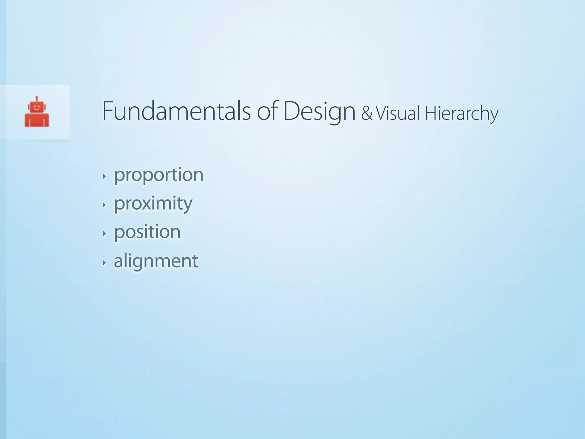 Fundamentals of Design & Visual Hierarchy

‣   proportion
‣   proximity
‣   position
‣   alignment
 