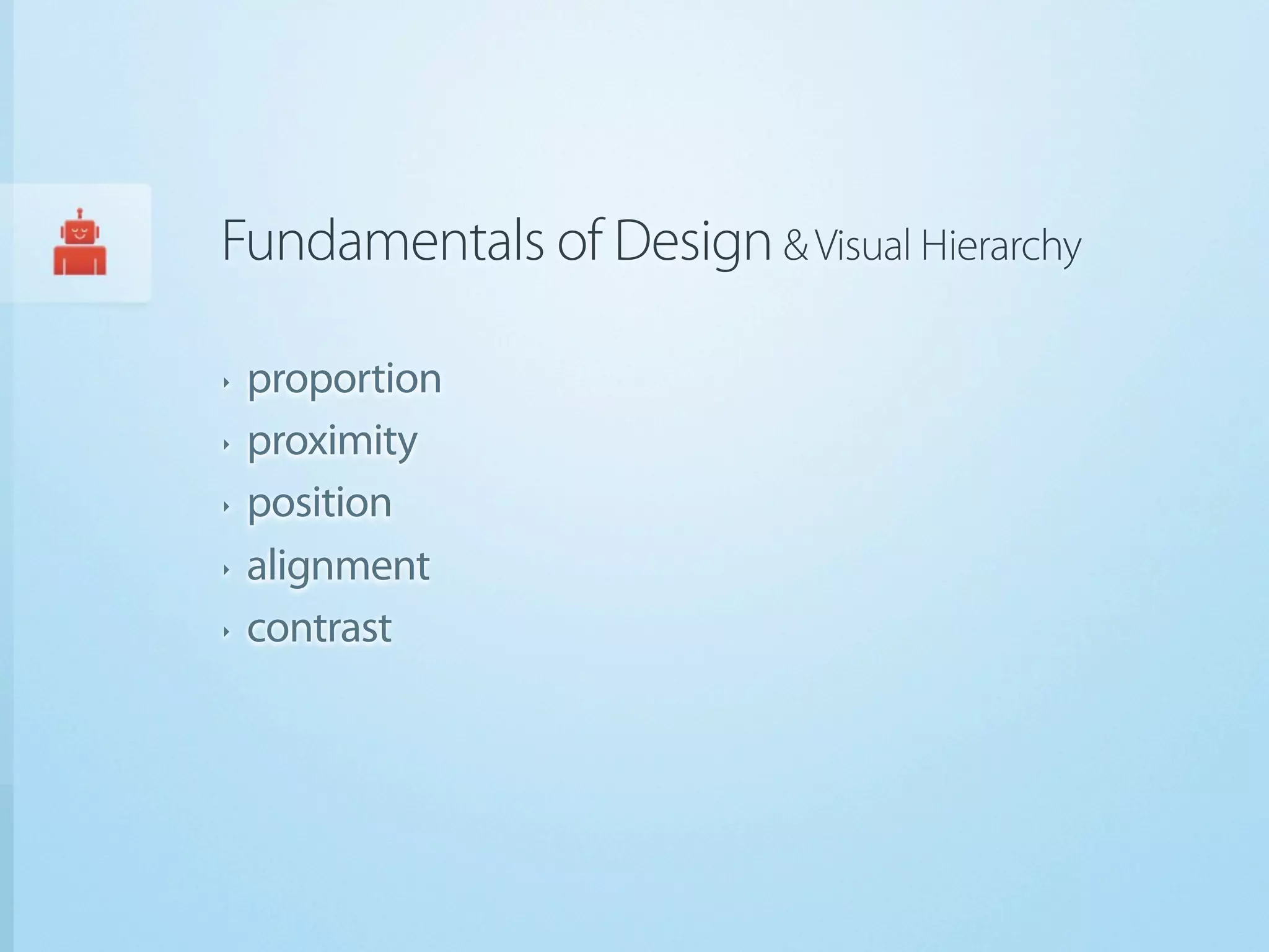 Fundamentals of Design & Visual Hierarchy

‣   proportion
‣   proximity
‣   position
‣   alignment
‣   contrast
 