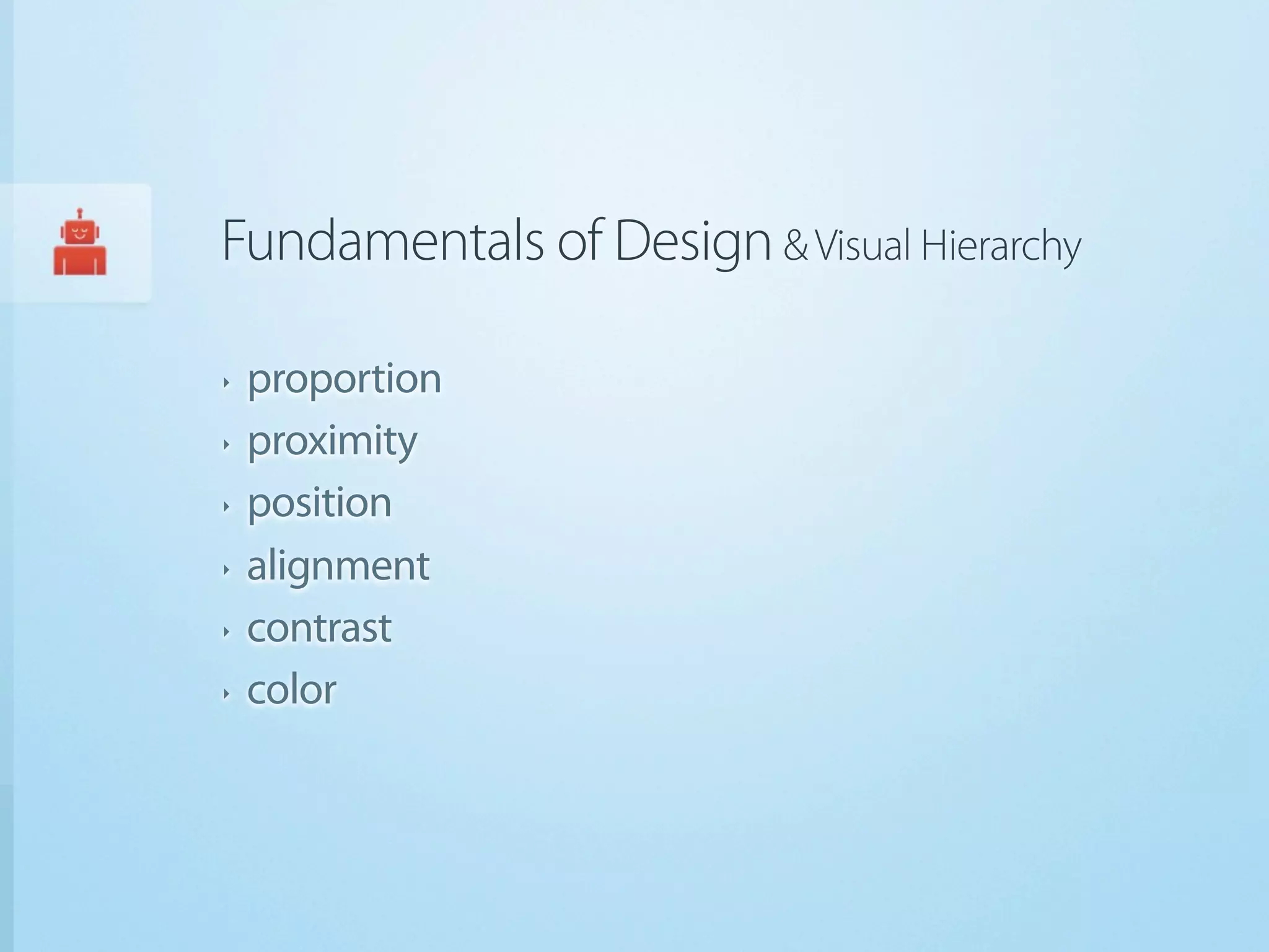 Fundamentals of Design & Visual Hierarchy

‣   proportion
‣   proximity
‣   position
‣   alignment
‣   contrast
‣   color
 