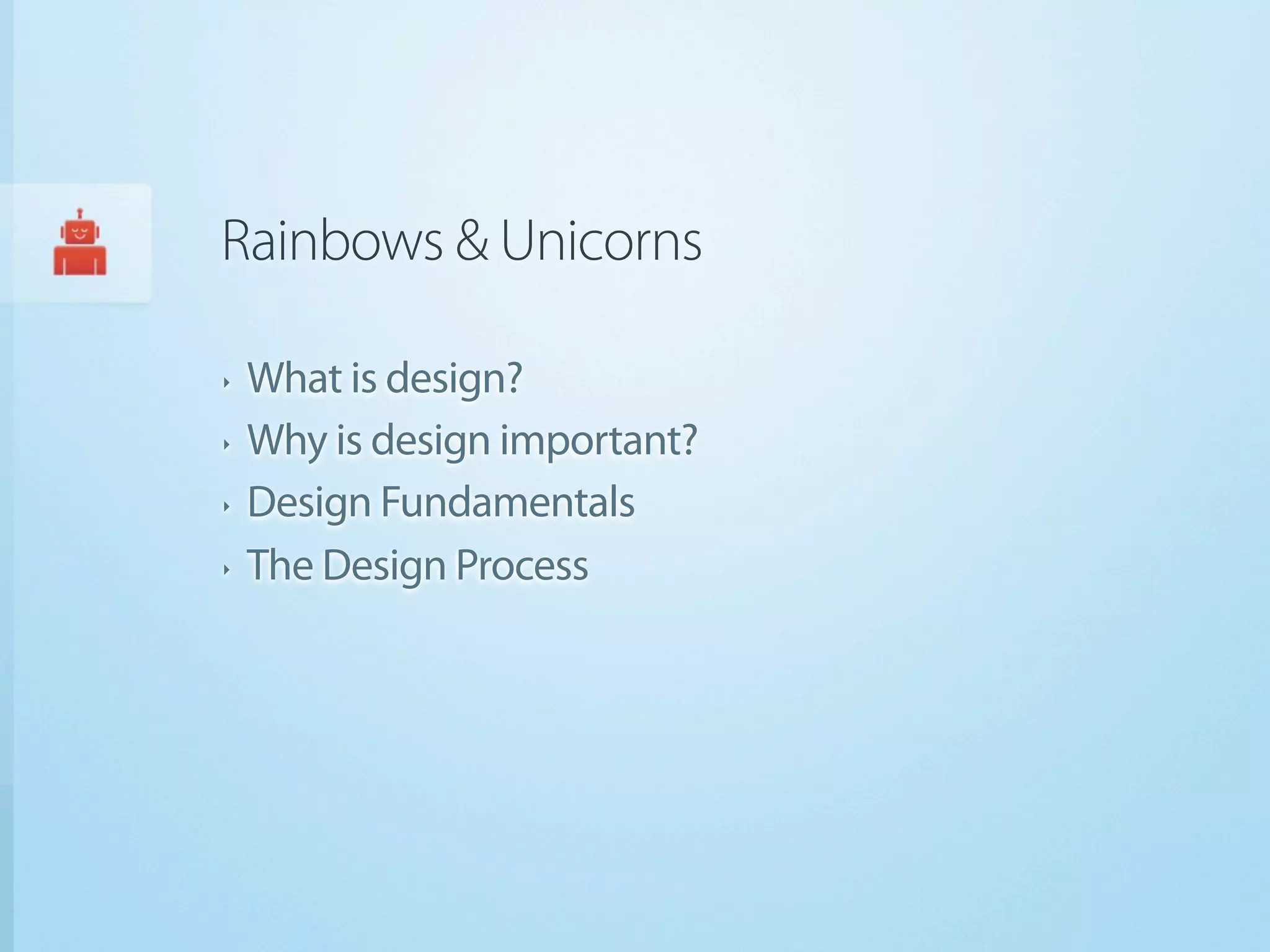 Rainbows & Unicorns

‣   What is design?
‣   Why is design important?
‣   Design Fundamentals
‣   The Design Process
 