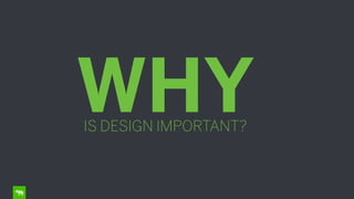 WHYIS DESIGN IMPORTANT?
 