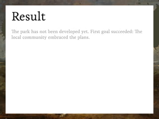 Result
The park has not been developed yet. First goal succeeded: The
local community embraced the plans.
 