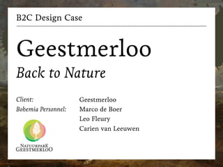 B2C Design Case
Geestmerloo
Back to Nature
Client:
Bohemia Personnel:
Geestmerloo
Marco de Boer
Leo Fleury
Carien van Leeuwen
 