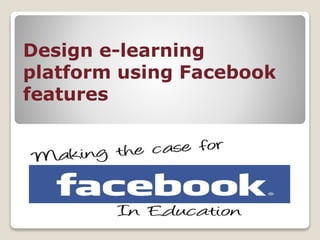 Design e-learning
platform using Facebook
features
 