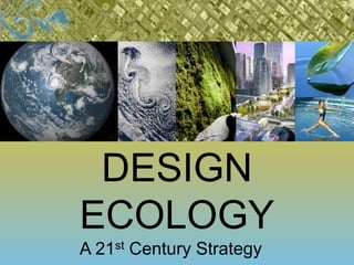 DESIGN
ECOLOGY
A 21st Century Strategy
 