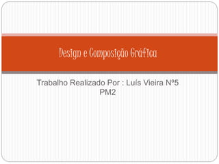 Trabalho Realizado Por : Luís Vieira Nº5
PM2
Design e Composição Gráfica
 