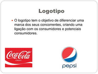 Logotipo
 O logotipo tem o objetivo de diferenciar uma
marca dos seus concorrentes, criando uma
ligação com os consumidores e potenciais
consumidores.
 