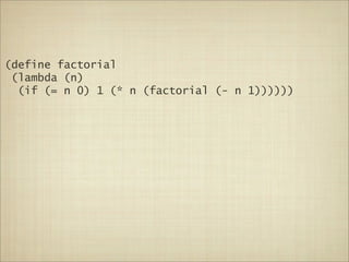 (define factorial
 (lambda (n)
  (if (= n 0) 1 (* n (factorial (- n 1))))))
 