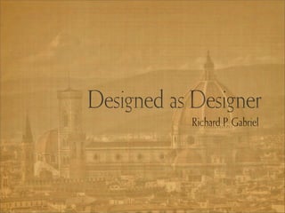 Designed as Designer
            Richard P. Gabriel
 