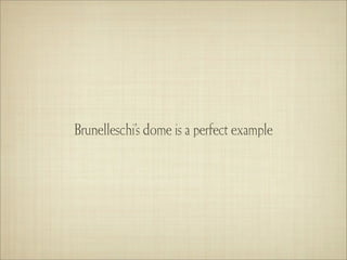 Brunelleschi’s dome is a perfect example
 