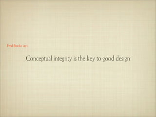 Fred Brooks says:


               Conceptual integrity is the key to good design
 