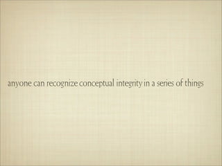 anyone can recognize conceptual integrity in a series of things
 