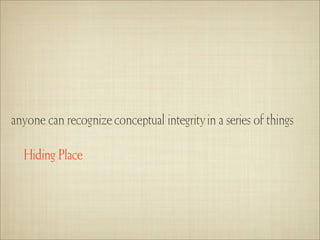 anyone can recognize conceptual integrity in a series of things

  Hiding Place
 