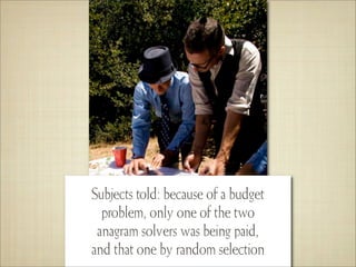Subjects told: because of a budget
  problem, only one of the two
 anagram solvers was being paid,
and that one by random selection
 