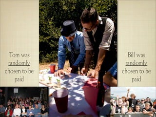 Tom was        Bill was
 randomly       randomly
chosen to be   chosen to be
    paid           paid
 