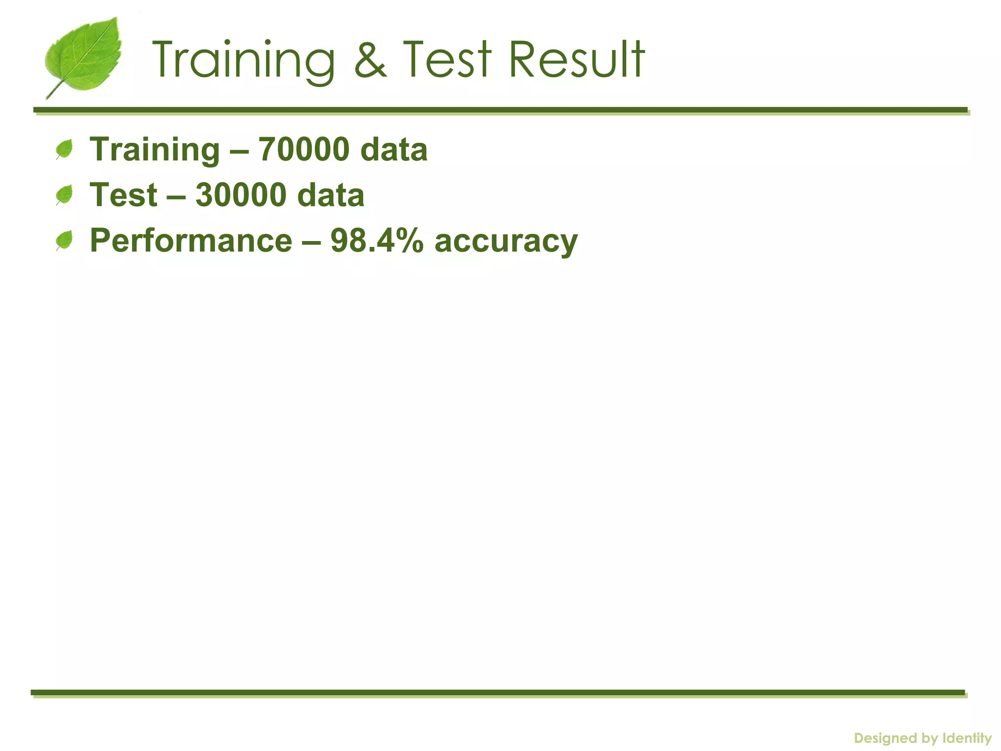 Training & Test Result Training – 70000 data  Test – 30000 data Performance – 98.4% accuracy 