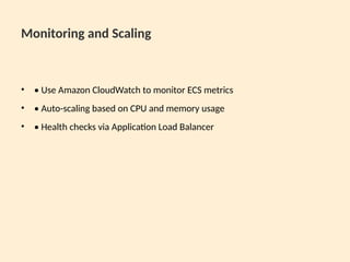 Monitoring and Scaling
• • Use Amazon CloudWatch to monitor ECS metrics
• • Auto-scaling based on CPU and memory usage
• • Health checks via Application Load Balancer
 