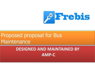 Proposed proposal for Bus
Maintenance
      DESIGNED AND MAINTAINED BY
                AMP-C
 