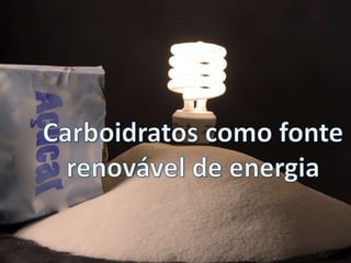Carboidratos como fonte renovável de energia