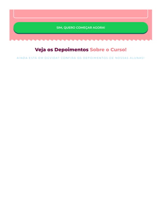 SIM, QUERO COMEÇAR AGORA!
Veja os Depoimentos Sobre o Curso!
A I N D A E S TÁ E M D Ú V I D A? C O N F I R A O S D E P O I M E N T O S D E N O S S A S A L U N A S !
 