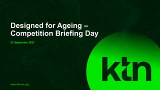 www.ktn-uk.org
Designed for Ageing –
Competition Briefing Day
21 September 2021
 