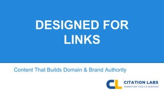 DESIGNED FOR
LINKS
Content That Builds Domain & Brand Authority
 