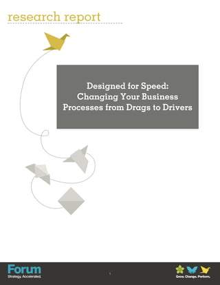 research report




             Designed for Speed:
           Changing Your Business
        Processes from Drags to Drivers




                   1
                                   Grow. Change. Perform.
 