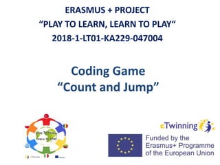Coding Game
“Count and Jump”
ERASMUS + PROJECT
“PLAY TO LEARN, LEARN TO PLAY“
2018-1-LT01-KA229-047004
 