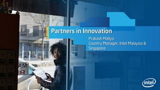 Partners in Innovation
Prakash Mallya
Country Manager, Intel Malaysia &
Singapore
 